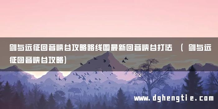 剑与远征回音峡谷攻略路线图最新回音峡谷打法 (剑与远征回音峡谷攻略)
